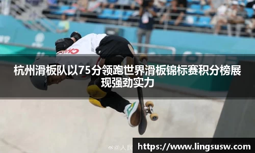 杭州滑板队以75分领跑世界滑板锦标赛积分榜展现强劲实力