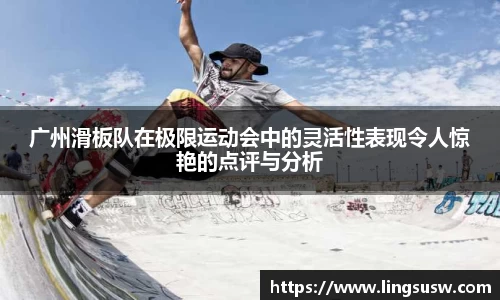 广州滑板队在极限运动会中的灵活性表现令人惊艳的点评与分析