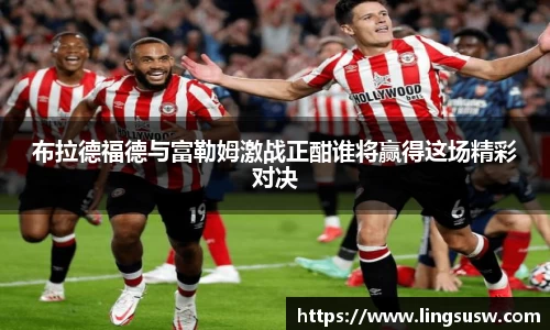 布拉德福德与富勒姆激战正酣谁将赢得这场精彩对决