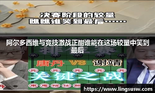 阿尔多西维与竞技激战正酣谁能在这场较量中笑到最后
