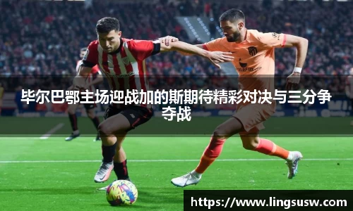 毕尔巴鄂主场迎战加的斯期待精彩对决与三分争夺战