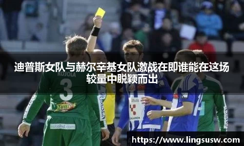 迪普斯女队与赫尔辛基女队激战在即谁能在这场较量中脱颖而出